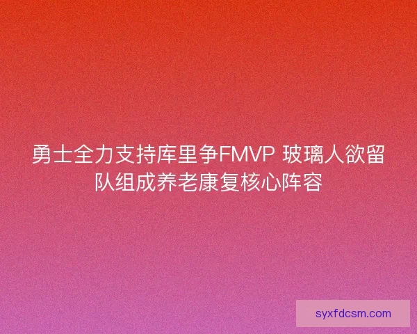 勇士全力支持库里争FMVP 玻璃人欲留队组成养老康复核心阵容