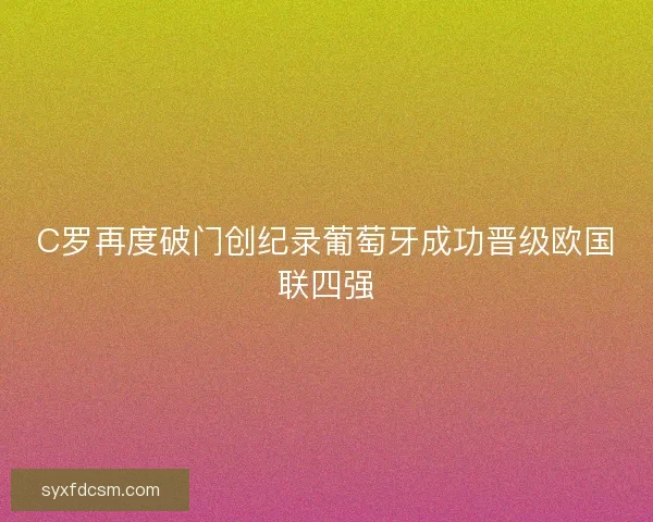 C罗再度破门创纪录葡萄牙成功晋级欧国联四强